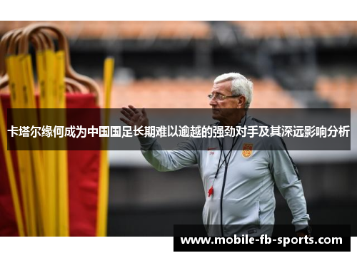 卡塔尔缘何成为中国国足长期难以逾越的强劲对手及其深远影响分析