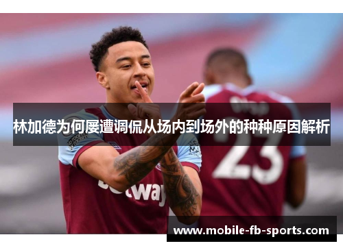 林加德为何屡遭调侃从场内到场外的种种原因解析