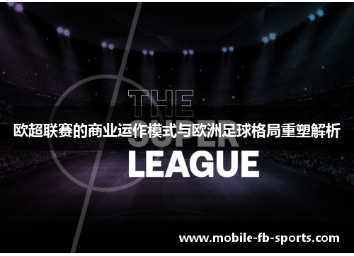 欧超联赛的商业运作模式与欧洲足球格局重塑解析 欧超联赛的商业运作模式与欧洲足球格局重塑解析