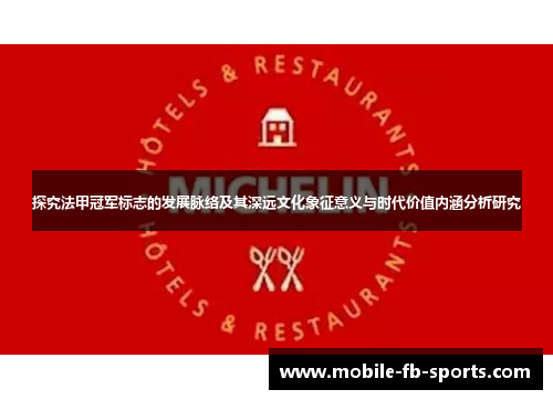 探究法甲冠军标志的发展脉络及其深远文化象征意义与时代价值内涵分析研究 探究法甲冠军标志的发展脉络及其深远文化象征意义与时代价值内涵分析研究