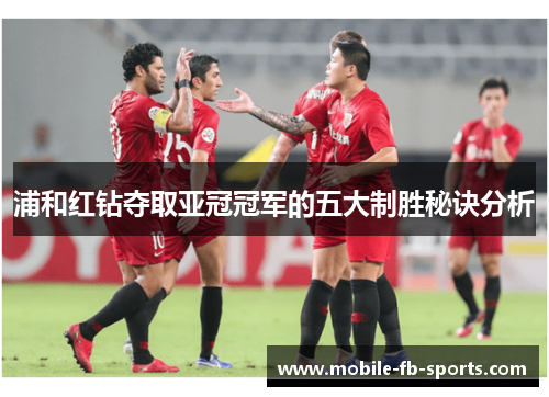 浦和红钻夺取亚冠冠军的五大制胜秘诀分析 浦和红钻夺取亚冠冠军的五大制胜秘诀分析