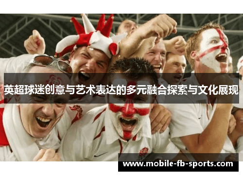 英超球迷创意与艺术表达的多元融合探索与文化展现 英超球迷创意与艺术表达的多元融合探索与文化展现