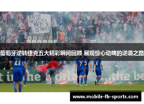 葡萄牙逆转捷克五大精彩瞬间回顾 展现惊心动魄的逆袭之路