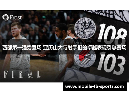 西部第一强势登场 亚历山大与射手们的卓越表现引爆赛场