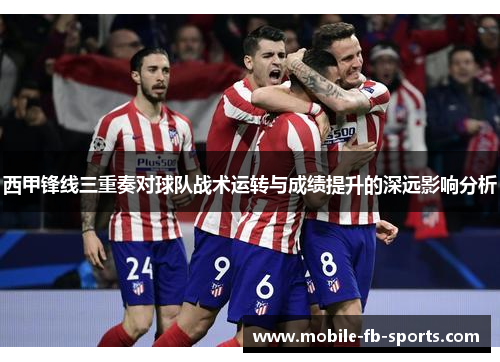 西甲锋线三重奏对球队战术运转与成绩提升的深远影响分析