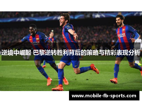 逆境中崛起 巴黎逆转胜利背后的策略与精彩表现分析