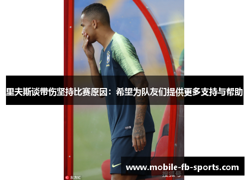 里夫斯谈带伤坚持比赛原因:希望为队友们提供更多支持与帮助 里夫斯谈带伤坚持比赛原因:希望为队友们提供更多支持与帮助