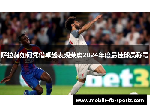 萨拉赫如何凭借卓越表现荣膺2024年度最佳球员称号
