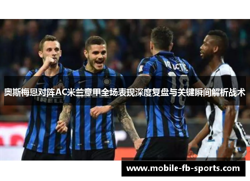 奥斯梅恩对阵AC米兰意甲全场表现深度复盘与关键瞬间解析战术