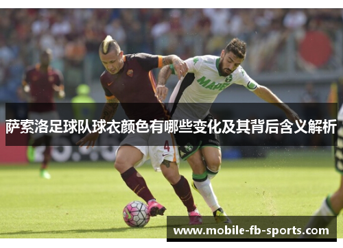 萨索洛足球队球衣颜色有哪些变化及其背后含义解析 萨索洛足球队球衣颜色有哪些变化及其背后含义解析