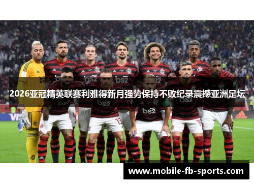 2026亚冠精英联赛利雅得新月强势保持不败纪录震撼亚洲足坛