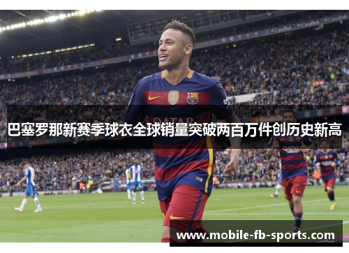 巴塞罗那新赛季球衣全球销量突破两百万件创历史新高