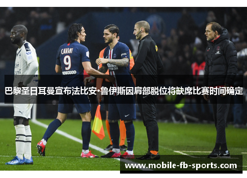 巴黎圣日耳曼宣布法比安·鲁伊斯因肩部脱位将缺席比赛时间确定 巴黎圣日耳曼宣布法比安·鲁伊斯因肩部脱位将缺席比赛时间确定