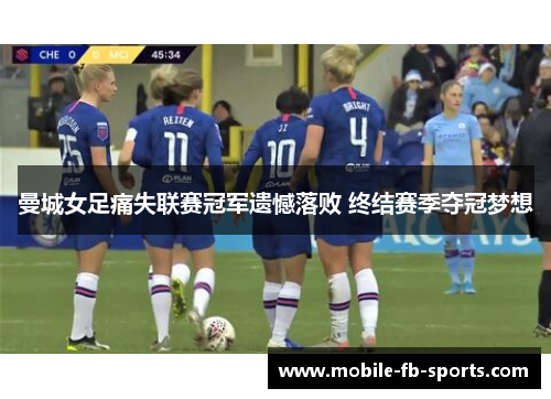 曼城女足痛失联赛冠军遗憾落败 终结赛季夺冠梦想 曼城女足痛失联赛冠军遗憾落败 终结赛季夺冠梦想