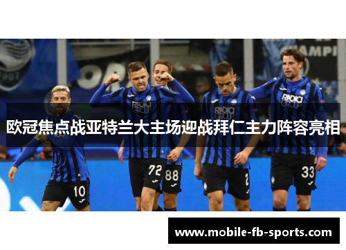 欧冠焦点战亚特兰大主场迎战拜仁主力阵容亮相