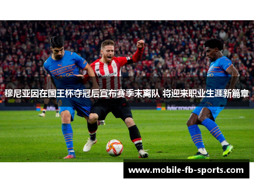 穆尼亚因在国王杯夺冠后宣布赛季末离队 将迎来职业生涯新篇章