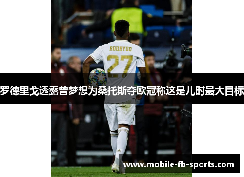 罗德里戈透露曾梦想为桑托斯夺欧冠称这是儿时最大目标