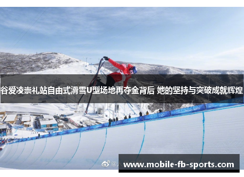谷爱凌崇礼站自由式滑雪U型场地再夺金背后 她的坚持与突破成就辉煌