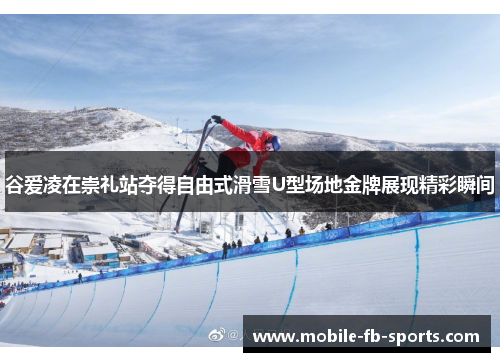 谷爱凌在崇礼站夺得自由式滑雪U型场地金牌展现精彩瞬间