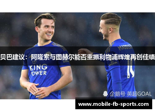 贝巴建议：阿隆索与图赫尔能否重振利物浦辉煌再创佳绩