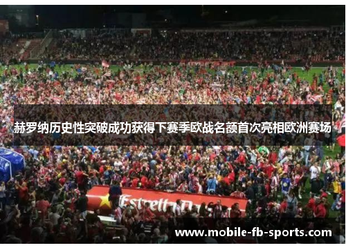 赫罗纳历史性突破成功获得下赛季欧战名额首次亮相欧洲赛场