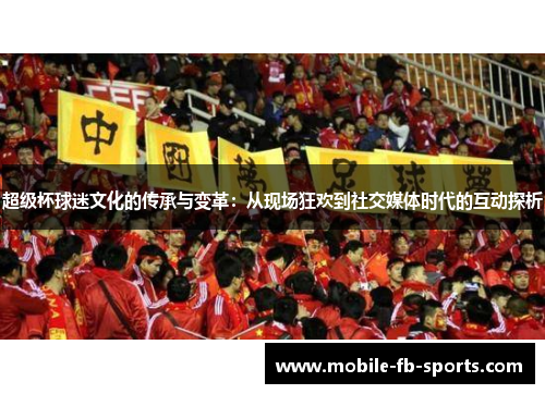 超级杯球迷文化的传承与变革：从现场狂欢到社交媒体时代的互动探析