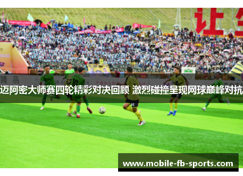 迈阿密大师赛四轮精彩对决回顾 激烈碰撞呈现网球巅峰对抗