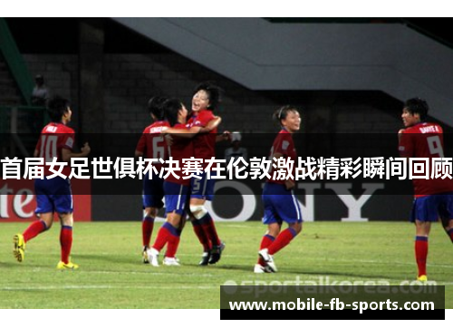 首届女足世俱杯决赛在伦敦激战精彩瞬间回顾 首届女足世俱杯决赛在伦敦激战精彩瞬间回顾