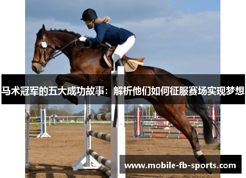 马术冠军的五大成功故事:解析他们如何征服赛场实现梦想 马术冠军的五大成功故事:解析他们如何征服赛场实现梦想