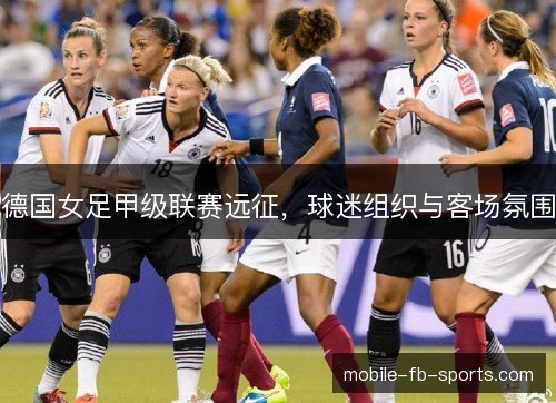 德国女足甲级联赛远征,球迷组织与客场氛围 德国女足甲级联赛远征,球迷组织与客场氛围