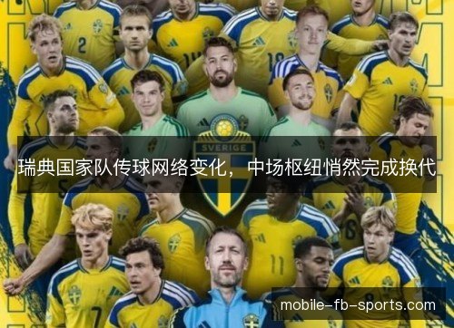 瑞典国家队传球网络变化,中场枢纽悄然完成换代 瑞典国家队传球网络变化,中场枢纽悄然完成换代