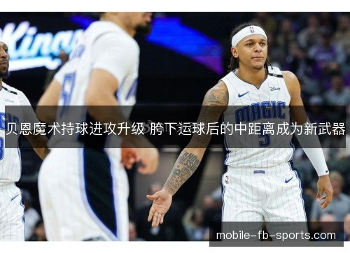 贝恩魔术持球进攻升级 胯下运球后的中距离成为新武器