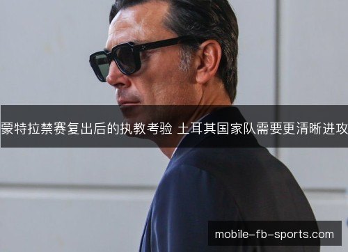 蒙特拉禁赛复出后的执教考验 土耳其国家队需要更清晰进攻